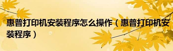 惠普打印机安装程序_惠普打印机安装程序怎么操作?(惠普打印机安装程序)