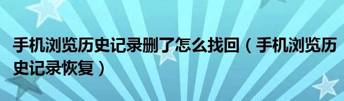 手机浏览历史记录恢复_手机浏览历史记录删了怎么找回?(恢复历史浏览记录)