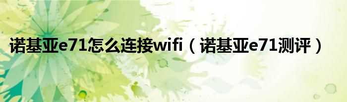 诺基亚e71测评_诺基亚e71怎么连接wifi?(e71 wifi)