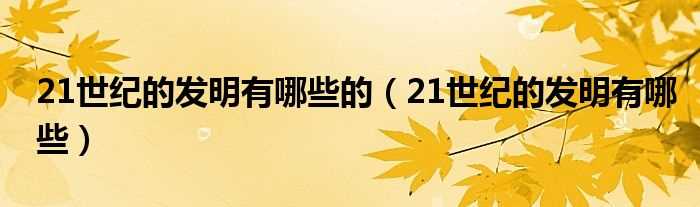 21世纪的发明有哪些_21世纪的发明有哪些的?(21世纪十大发明)