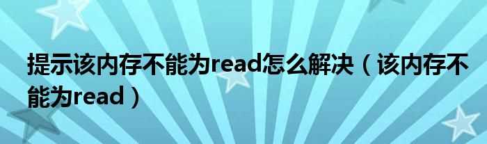 该内存不能为read_提示该内存不能为read怎么解决?(该内存不能为read)