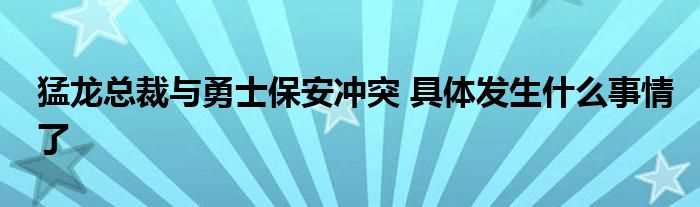 猛龙总裁与勇士保安冲突_具体发生什么事情了?(猛龙总裁保安冲突)