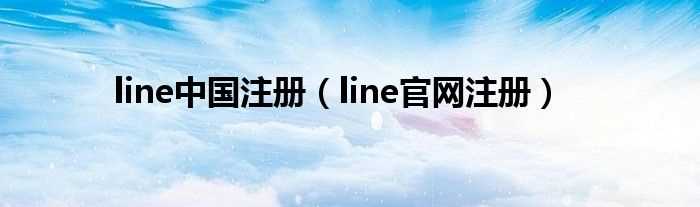 line官网注册_line中国注册(line官网)