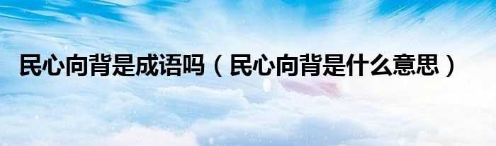 民心向背是什么意思_民心向背是成语吗?(民心向背)