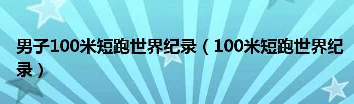 100米短跑世界纪录_男子100米短跑世界纪录(100米世界纪录)