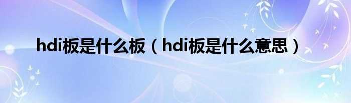 hdi板是什么意思_hdi板是什么板?(HDI)