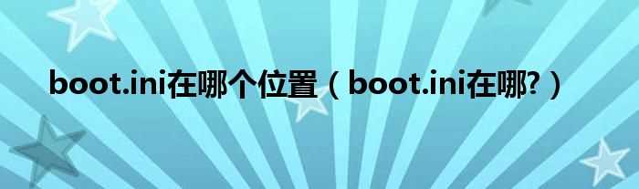 boot.ini在哪里?boot.ini在哪个位置?(boot.ini在哪)