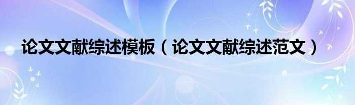 论文文献综述范文_论文文献综述模板(文献综述模板)