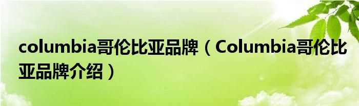 Columbia哥伦比亚品牌介绍_columbia哥伦比亚品牌(columbia)