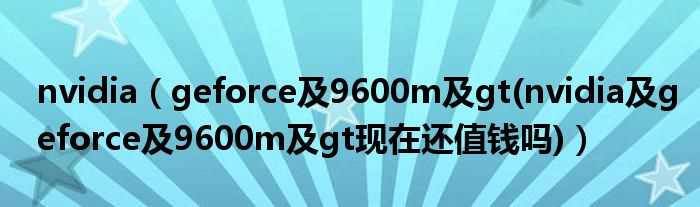 geforce及9600m及gt(nvidia及geforce及9600m及gt现在还值钱吗?nvidia)(NVIDIA GeForce 9600M GT)