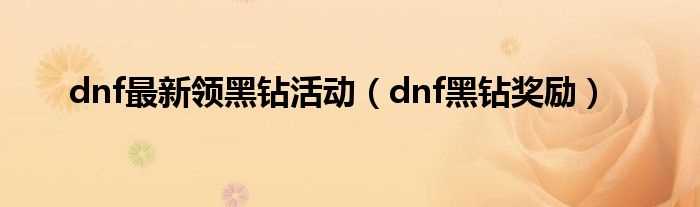 dnf黑钻奖励_dnf最新领黑钻活动(dnf黑钻奖励)