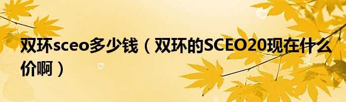 双环的SCEO20现在什么价啊_双环sceo多少钱?(双环sceo报价)