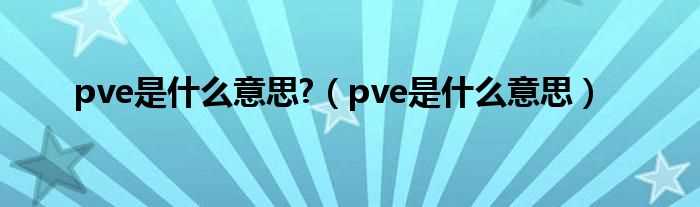 pve是什么意思_pve是什么意思?(pve)