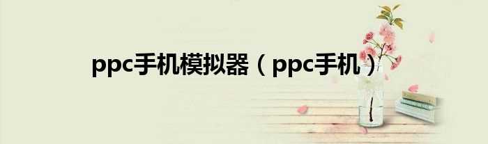 ppc手机_ppc手机模拟器(ppc手机)