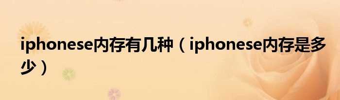 iphonese内存是多少_iphonese内存有几种?(iphonese内存)