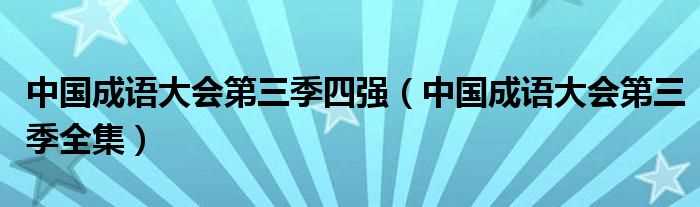 中国成语大会第三季全集_中国成语大会第三季四强(中国成语大会第三季)