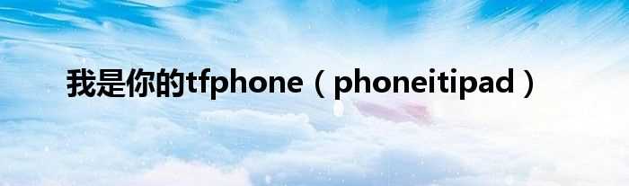 phoneitipad_我是你的tfphone(tfphone)