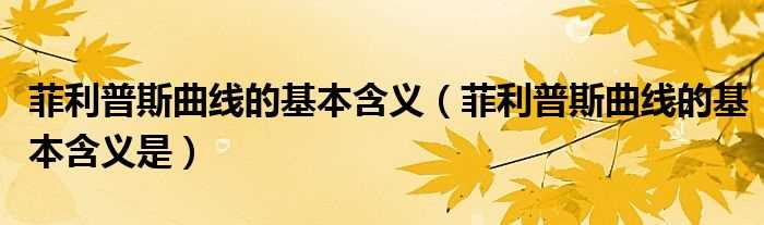 菲利普斯曲线的基本含义是_菲利普斯曲线的基本含义(菲利普斯曲线)