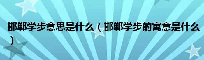 邯郸学步的寓意是什么_邯郸学步意思是什么?(邯郸学步的意思是什么)