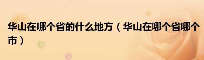 华山在哪个省哪个市_华山在哪个省的什么地方?(华山在哪个省)