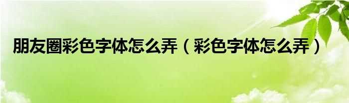 彩色字体怎么弄_朋友圈彩色字体怎么弄?(微信朋友圈字体颜色)