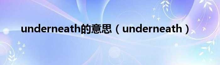 underneath_underneath的意思(underneath)