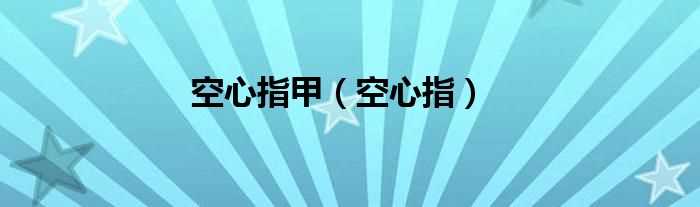 空心指_空心指甲(空心指)