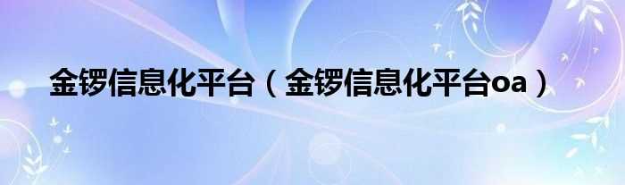 金锣信息化平台oa_金锣信息化平台(金锣信息化平台)