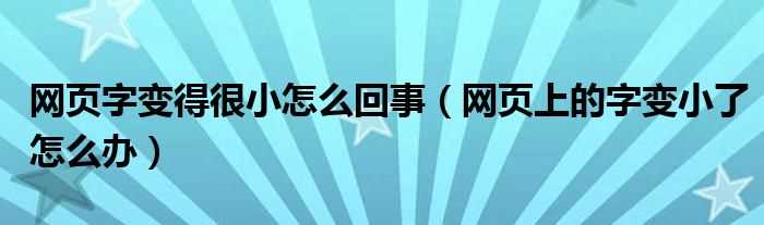 网页上的字变小了怎么办_网页字变得很小怎么回事?(网页的字怎么变小了)