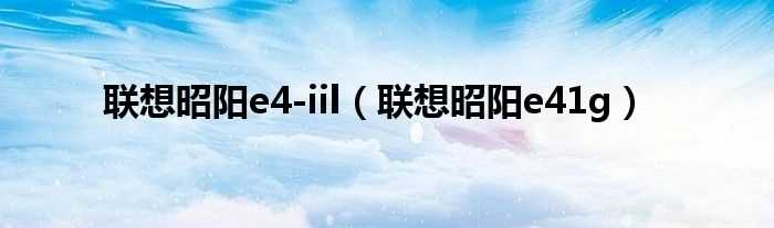 联想昭阳e41g_联想昭阳e4-iil(昭阳e41g)