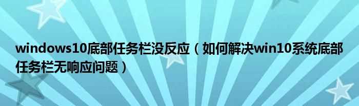 怎么解决win10系统底部任务栏无响应问题_windows10底部任务栏没反应?(win10底部任务栏无响应)