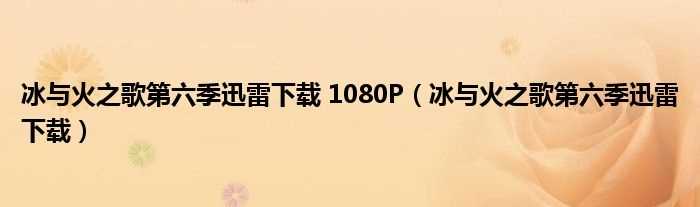 冰与火之歌第六季迅雷下载_冰与火之歌第六季迅雷下载_1080P(冰与火之歌第6季下载)