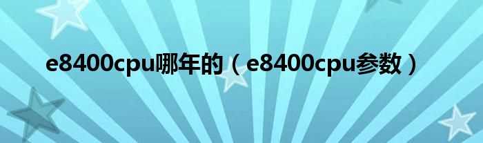 e8400cpu参数_e8400cpu哪年的?(e8400cpu参数)