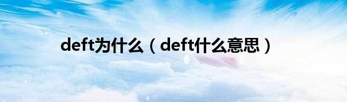 deft什么意思_deft为什么?(deft)