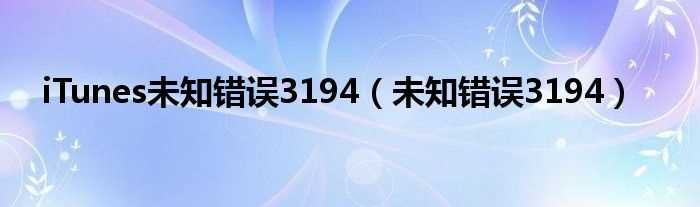 未知错误3194_iTunes未知错误3194(3194)