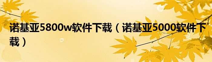 诺基亚5000软件下载_诺基亚5800w软件下载(诺基亚5800w软件)