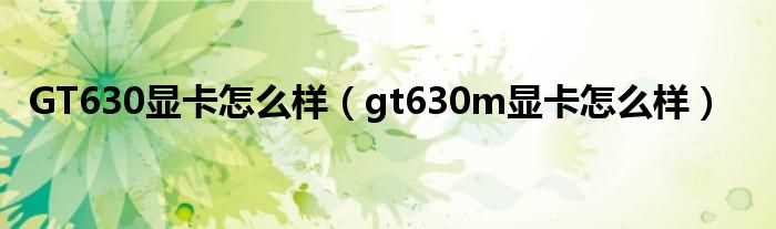 gt630m显卡怎么样_GT630显卡怎么样?(gt630m显卡怎么样)