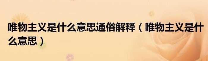 唯物主义是什么意思_唯物主义是什么意思通俗解释?(唯物主义是什么意思)