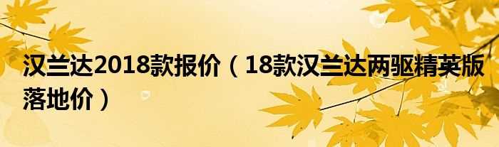 18款汉兰达两驱精英版落地价_汉兰达2018款报价(汉兰达2018款)