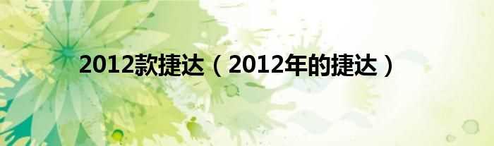 2012年的捷达_2012款捷达(2012捷达)