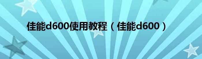 佳能d600_佳能d600使用教程(佳能d600)