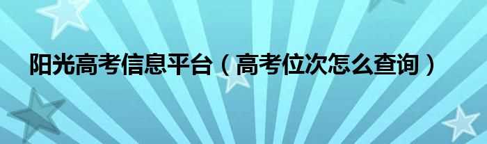 高考位次怎么查询_阳光高考信息平台?(阳光高考平台)