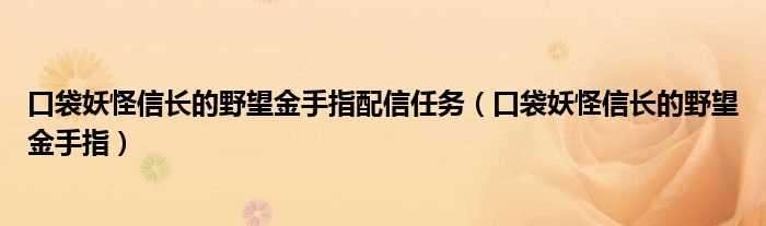 口袋妖怪信长的野望金手指_口袋妖怪信长的野望金手指配信任务(口袋妖怪信长的野望金手指)