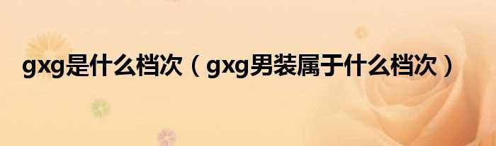 gxg男装属于什么档次_gxg是什么档次?(gxg是什么档次的牌子)