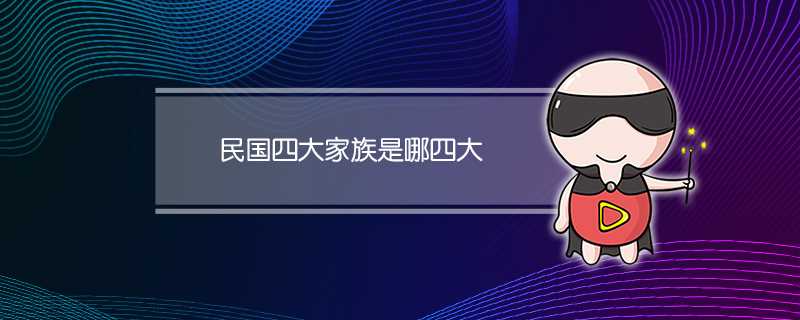 民国四大家族是哪四大家族(民国四大家族是哪四大家族都姓什么)?