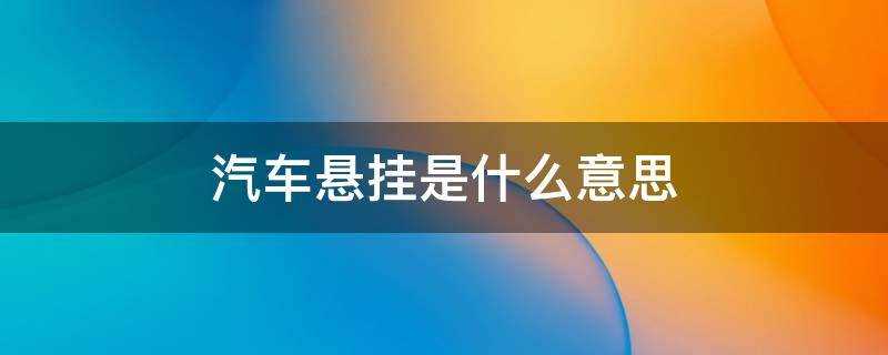 汽车悬挂是什么意思(车辆悬挂是什么)?