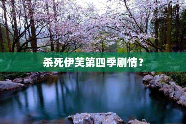 杀死伊芙第四季剧情？(杀死伊芙第四季剧情预测)