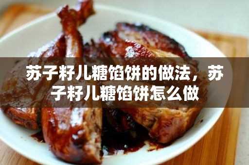 苏子籽儿糖馅饼的做法_苏子籽儿糖馅饼怎么做(苏子籽月饼馅怎么做)?