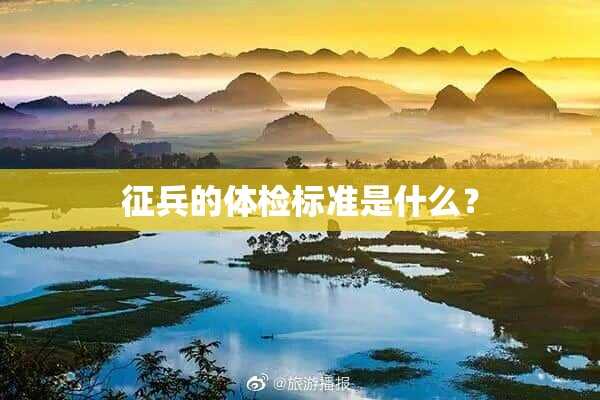 征兵的体检标准是什么？(征兵体检有哪些体检标准)?