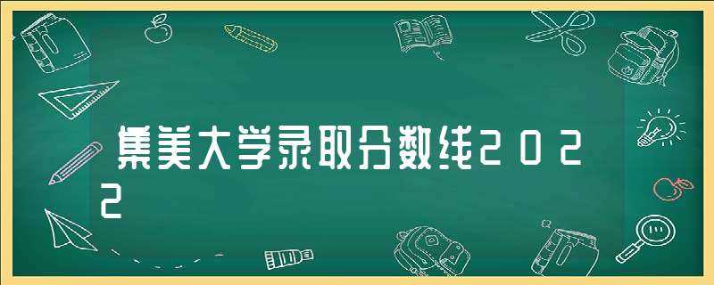 集美大学录取分数线2022(集美大学录取分数线)